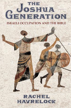 The Joshua Generation: Israeli Occupation and the Bible by Rachel Havrelock