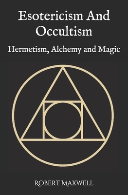 Esotericism And Occultism: Hermetism, Alchemy and Magic by Robert Maxwell