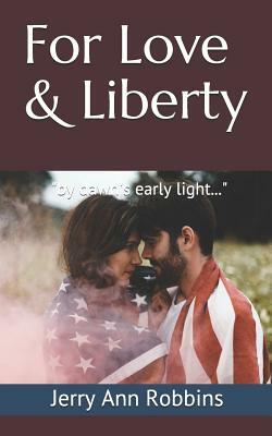 For Love & Liberty: by dawn's early light... by Jerry Ann Robbins, Jerry Robbins
