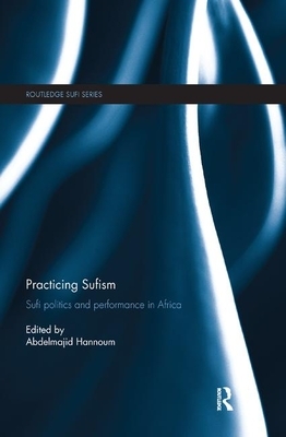 Practicing Sufism: Sufi Politics and Performance in Africa by 