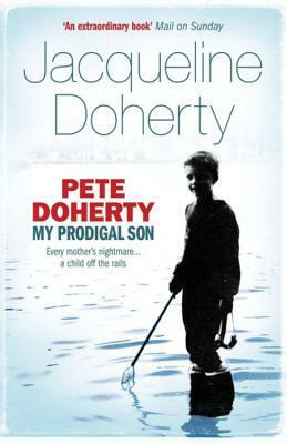Pete Doherty: My Prodigal Son: My Prodigal Son - A Child in Trouble, a Family Ripped Apart, the Extraordinary Story of a Mother's Love by Jacqueline Doherty