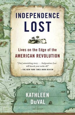 Independence Lost: Lives on the Edge of the American Revolution by Kathleen Duval