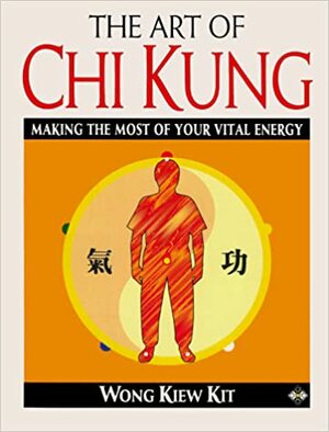 Health Workbooks - The Art of Chi Kung: Making the Most of Your Vital Energy by Wong Kiew Kit