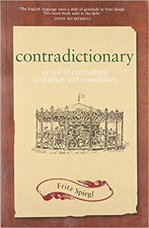 Contradictionary: An A-Z of Confusibles, Lookalikes and Soundalikes by Fritz Spiegl