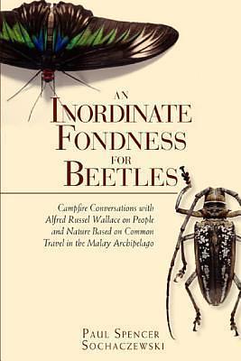 An Inordinate Fondness for Beetles: Campfire Conversations with Alfred Russell Wallace by Paul Spencer Sochaczewski, Paul Spencer Sochaczewski