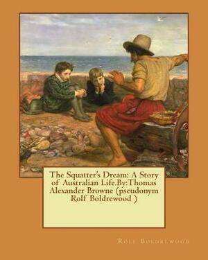 The Squatter's Dream: A Story of Australian Life.By: Thomas Alexander Browne (pseudonym Rolf Boldrewood ) by Rolf Boldrewood