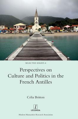Perspectives on Culture and Politics in the French Antilles by Celia Britton
