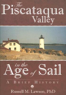 The Piscataqua Valley in the Age of Sail: A Brief History by Russell M. Lawson