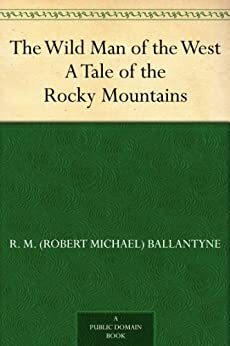 The Wild Man of the West A Tale of the Rocky Mountains by R.M. Ballantyne