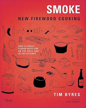 Smoke: New Firewood Cooking: How To Build Flavor with Fire on the Grill and in the Kitchen by Tim Byres