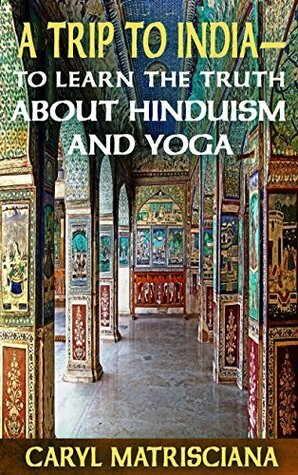 A Trip to India to Learn the Truth about Hinduism and Yoga by Caryl Matrisciana