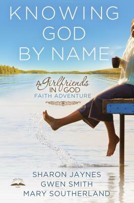 Knowing God by Name: A Girlfriends in God Faith Adventure by Sharon Jaynes, Mary Southerland, Gwen Smith