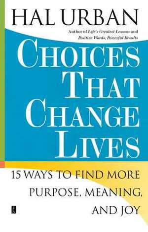 Choices That Change Lives: 15 Ways to Find More Purpose, Meaning, and Joy by Hal Urban