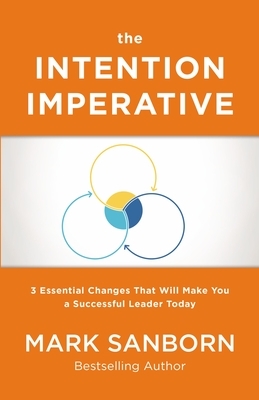 The Intention Imperative: 3 Essential Changes That Will Make You a Successful Leader Today by Mark Sanborn