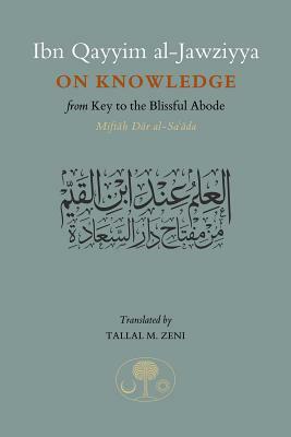 Ibn Qayyim Al-Jawziyya on Knowledge: From Key to the Blissful Abode by Ibn Qayyim Al - Jawziyyah