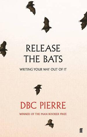 Release the Bats: Writing Your Way Out Of It by D.B.C. Pierre