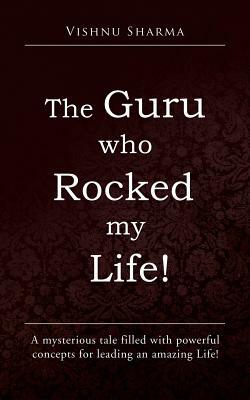 The Guru Who Rocked My Life!: A Mysterious Tale Filled with Powerful Concepts for Leading an Amazing Life! by Vishnu Sharma