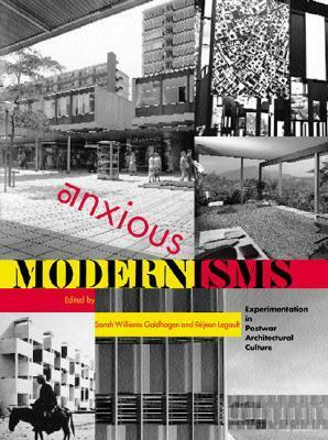 Anxious Modernisms: Experimentation in Postwar Architectural Culture by Sarah Williams Goldhagen