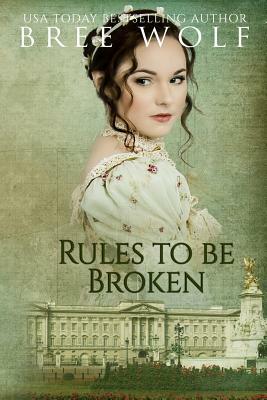 Rules to Be Broken: A Regency Romance by Bree Wolf