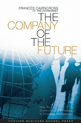 The Company of the Future: How the Communications Revolution Is Changing Management by Frances Cairncross