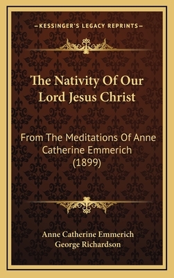 The Nativity of Our Lord Jesus Christ: From the Meditations of Anne Catherine Emmerich (1899) by Anne Catherine Emmerich