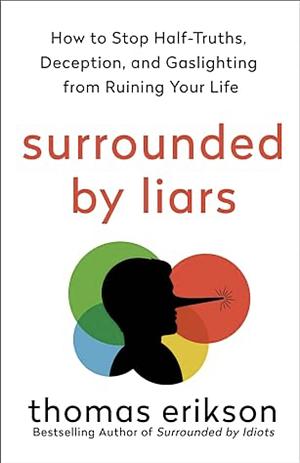 Surrounded by Liars: How to Stop Half-Truths, Deception, and Gaslighting from Ruining Your Life by Thomas Erikson