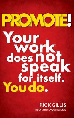 Promote!: Your work does not speak for itself. You do. by Rick Gillis