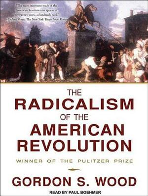 The Radicalism of the American Revolution by Gordon S. Wood