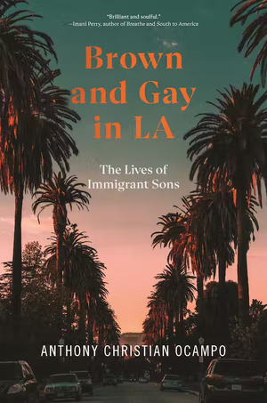 Brown and Gay in LA: The Lives of Immigrant Sons by Anthony Christian Ocampo
