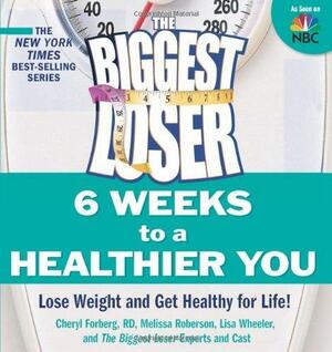 The Biggest Loser 6 Weeks to a Healthier You: Lose Weight and Get Healthy for Life! by Melissa Roberson, Lisa Wheeler, Cheryl Forberg, Cheryl Forberg