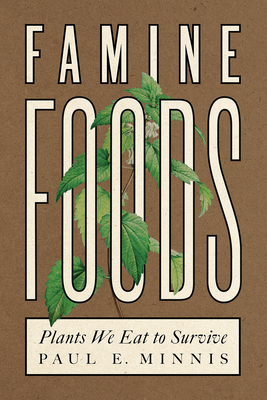 Famine Foods: Plants We Eat to Survive by Paul E. Minnis