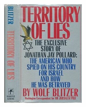 Territory of Lies: The Exclusive Story of Jonathan Jay Pollard, the American Who Spied on His Country for Israel and How He Was Betrayed by Wolf Blitzer