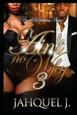 Ain't No Wifey 3 by Jahquel J.