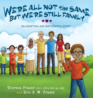 We're All Not the Same, But We're Still Family: An Adoption and Birth Family Story by Theresa Fraser, Eric E. W. Fraser