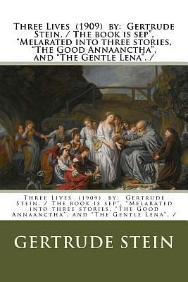 Three Lives (1909) by: Gertrude Stein. / The book is sep", "Melarated into three stories, "The Good Annaanctha", and "The Gentle Lena". / by Gertrude Stein