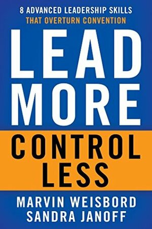 Lead More, Control Less: 8 Advanced Leadership Skills That Overturn Convention by Marvin R. Weisbord, Sandra Janoff