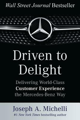 Driven to Delight: Delivering World-Class Customer Experience the Mercedes-Benz Way by Joseph Michelli