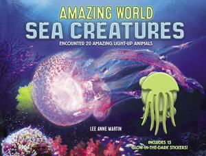 Amazing World Sea Creatures: Encounter 20 Amazing Light-Up Animals--Includes 13 Glow-In-The-Dark Stickers! by Lee Martin