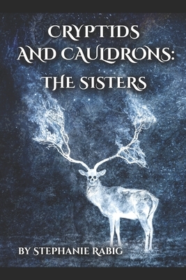 Cryptids and Cauldrons: The Sisters by Stephanie Rabig