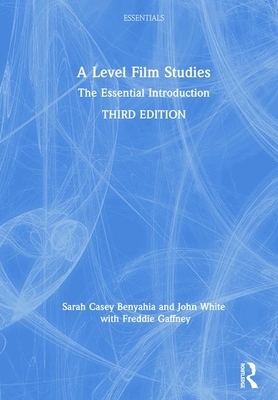 A Level Film Studies: The Essential Introduction by Sarah Casey Benyahia, Freddie Gaffney, John White