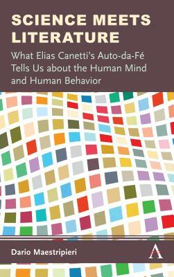 Science Meets Literature: What Elias Canetti's Auto-Da-Fé Tells Us about the Human Mind and Human Behavior by Dario Maestripieri