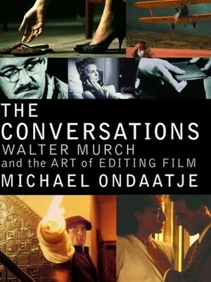 The Conversations: Walter Murch and the Art of Editing Film by Walter Murch, Michael Ondaatje