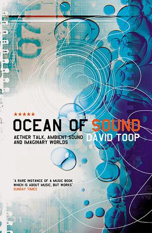 Ocean of Sound: Aether Talk, Ambient Sound and Imaginary Worlds by David Toop