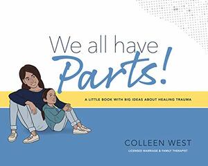 We All Have Parts!: A little book with big ideas about healing trauma by Colleen West