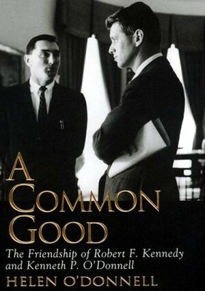 A Common Good: The Friendship of Robert F. Kennedy and Kenneth P. O'Donnell by Helen O'Donnell, David Groff