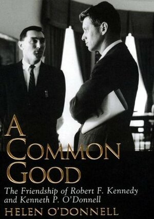 A Common Good: The Friendship of Robert F. Kennedy and Kenneth P. O'Donnell by David Groff, Helen O'Donnell