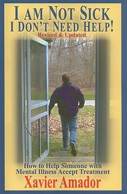 I am Not Sick, I Don't Need Help!: How to Help Someone With Mental Illness Accept Treatment by Xavier Francisco Amador