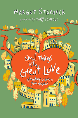 Small Things with Great Love: Adventures in Loving Your Neighbor by Margot Starbuck