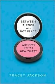 Between a Rock and a Hot Place: Why Fifty Is Not the New Thirty by Tracey Jackson