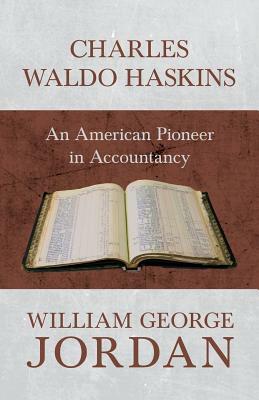 Charles Waldo Haskins - An American Pioneer in Accountancy by William George Jordan